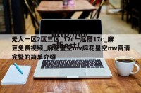 无人一区2区三区_17c一起槽17c_麻豆免费视频_麻花星空mv麻花星空mv高清完整的简单介绍