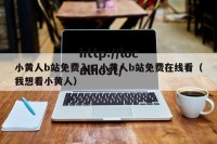 小黄人b站免费入口小黄人b站免费在线看（我想看小黄人）