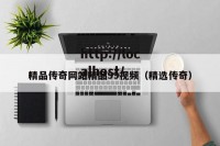 精品传奇网站精品99视频（精选传奇）