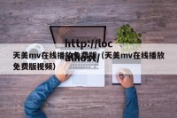 天美mv在线播放免费版（天美mv在线播放免费版视频）