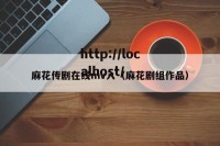 麻花传剧在线mv入（麻花剧组作品）