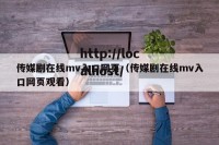传媒剧在线mv入口网页（传媒剧在线mv入口网页观看）