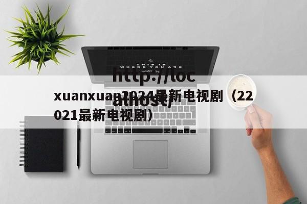 xuanxuan2024最新电视剧(22021最新电视剧)